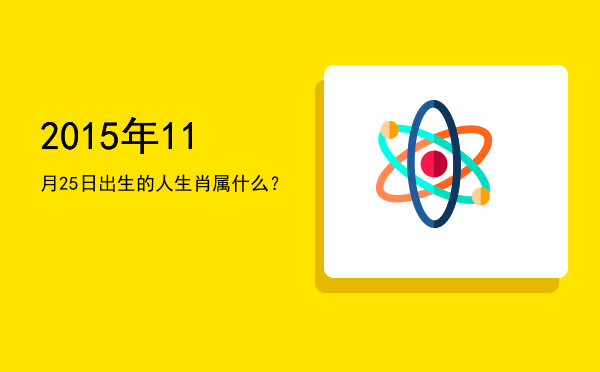 2015年11月25日出生的人生肖属什么?