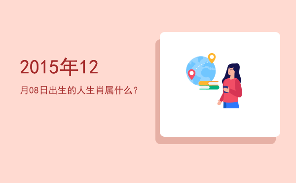 2015年12月08日出生的人生肖属什么?