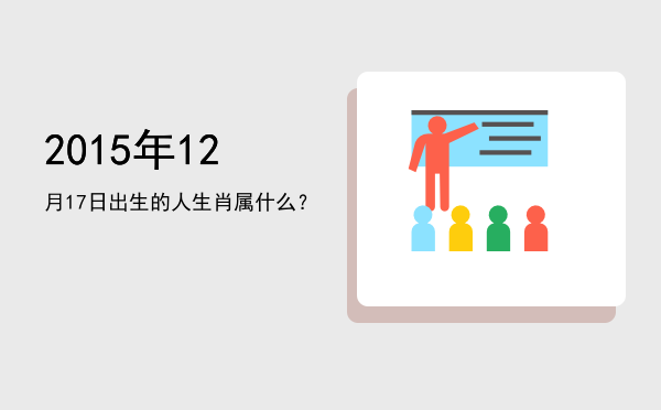 2015年12月17日出生的人生肖属什么?