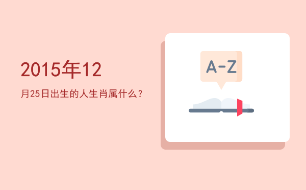 2015年12月25日出生的人生肖属什么?