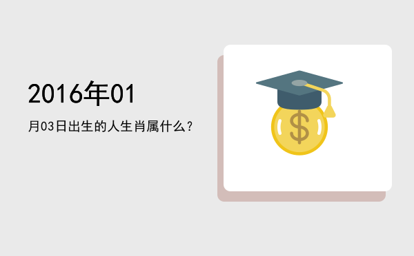 2016年01月03日出生的人生肖属什么?