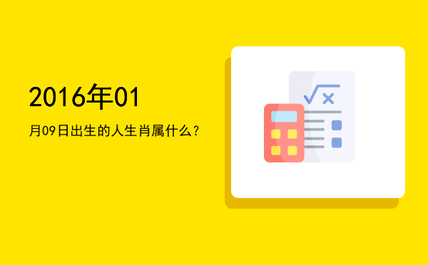 2016年01月09日出生的人生肖属什么?