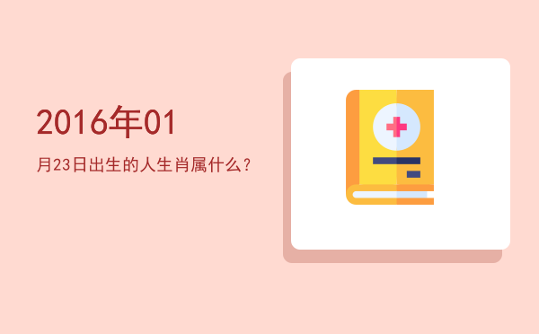 2016年01月23日出生的人生肖属什么?