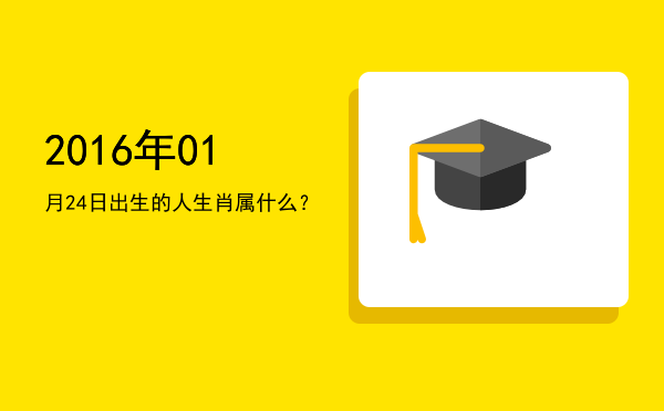 2016年01月24日出生的人生肖属什么?