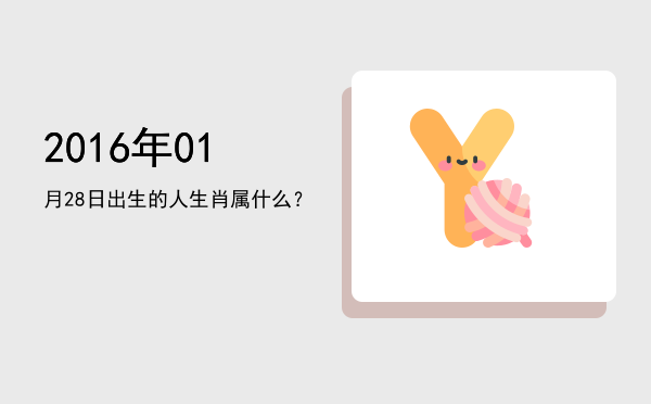 2016年01月28日出生的人生肖属什么?