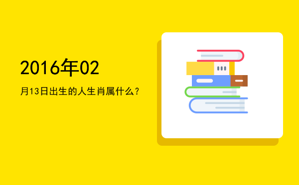 2016年02月13日出生的人生肖属什么?
