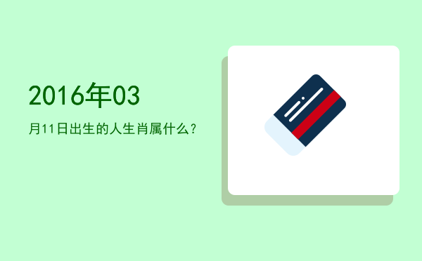 2016年03月11日出生的人生肖属什么?