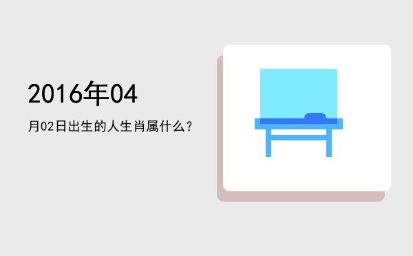 2016年04月02日出生的人生肖属什么?