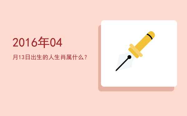 2016年04月13日出生的人生肖属什么?