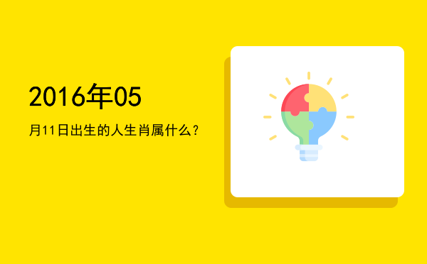 2016年05月11日出生的人生肖属什么?