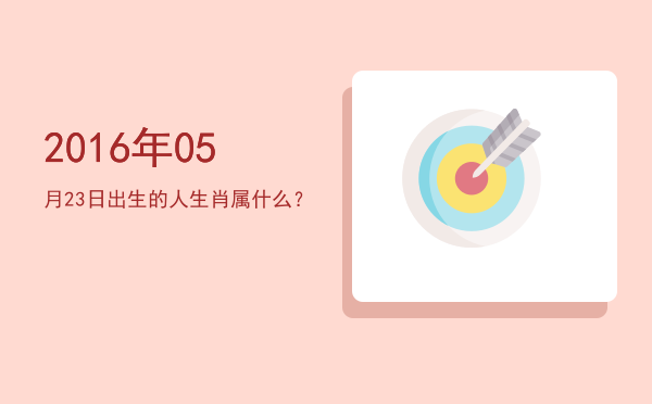 2016年05月23日出生的人生肖属什么?