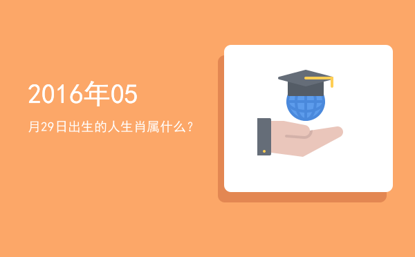 2016年05月29日出生的人生肖属什么?