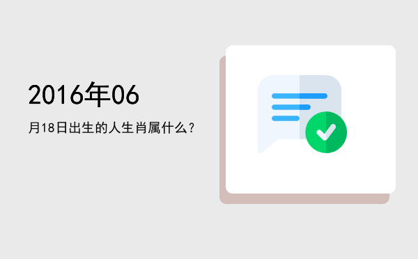 2016年06月18日出生的人生肖属什么?