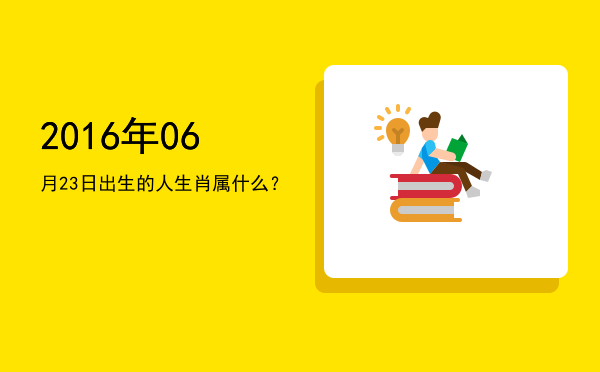 2016年06月23日出生的人生肖属什么?