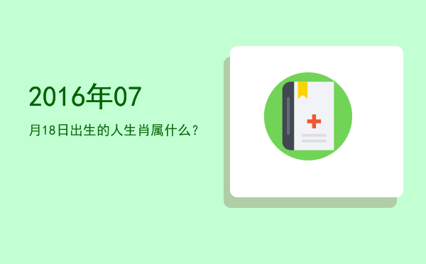 2016年07月18日出生的人生肖属什么?