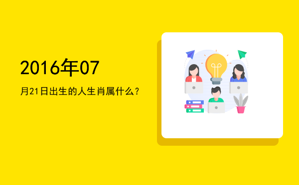 2016年07月21日出生的人生肖属什么?