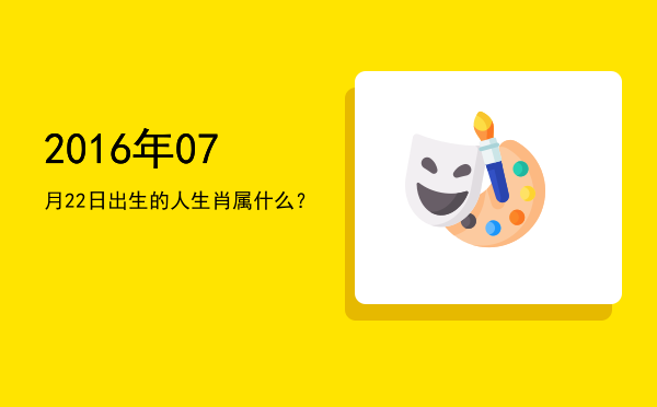 2016年07月22日出生的人生肖属什么?