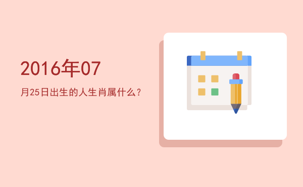 2016年07月25日出生的人生肖属什么?
