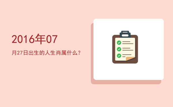 2016年07月27日出生的人生肖属什么?