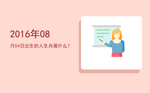 2016年08月04日出生的人生肖属什么?
