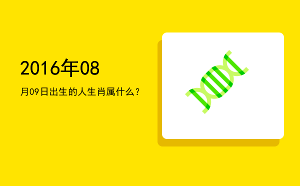 2016年08月09日出生的人生肖属什么?