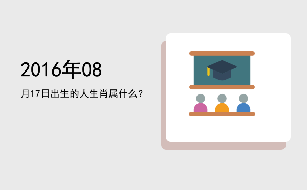 2016年08月17日出生的人生肖属什么?