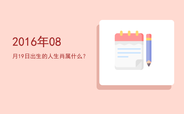 2016年08月19日出生的人生肖属什么?
