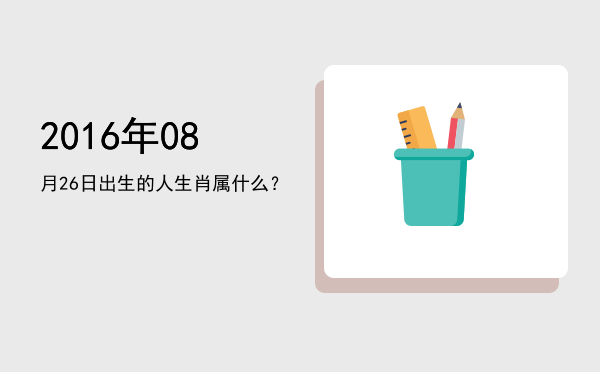 2016年08月26日出生的人生肖属什么?