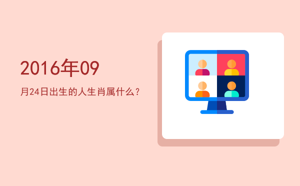 2016年09月24日出生的人生肖属什么?