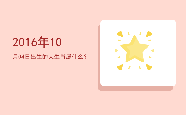 2016年10月04日出生的人生肖属什么?