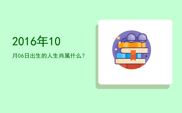 2016年10月06日出生的人生肖属什么?