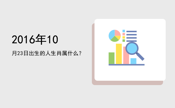 2016年10月23日出生的人生肖属什么?