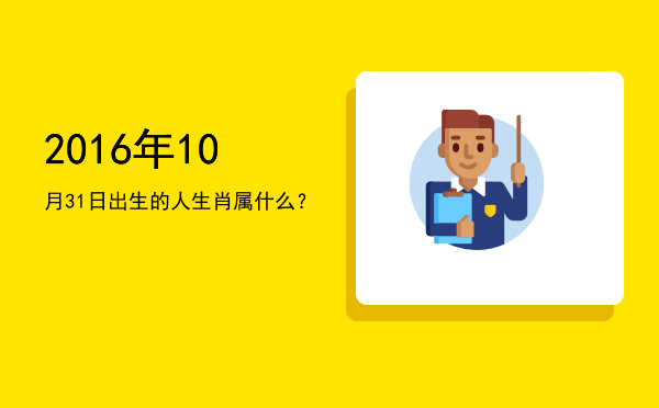 2016年10月31日出生的人生肖属什么?