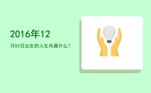 2016年12月05日出生的人生肖属什么?