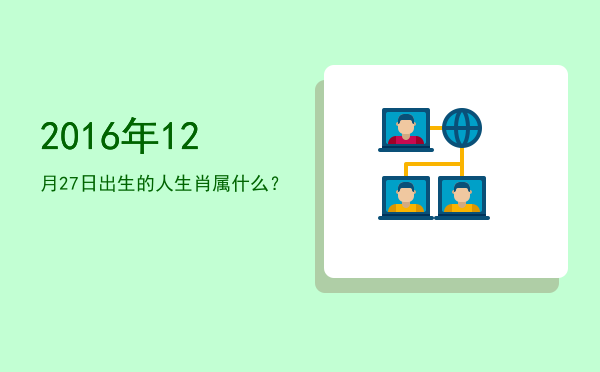 2016年12月27日出生的人生肖属什么?