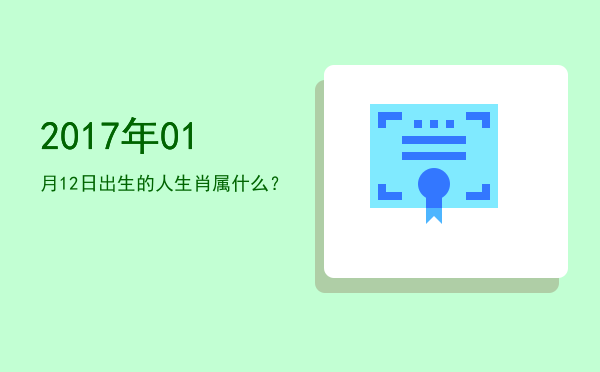 2017年01月12日出生的人生肖属什么?