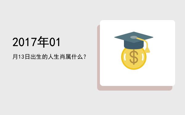 2017年01月13日出生的人生肖属什么?
