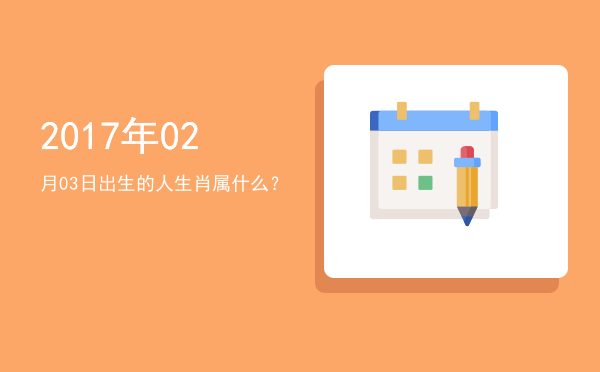 2017年02月03日出生的人生肖属什么?