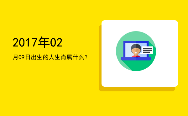 2017年02月09日出生的人生肖属什么?