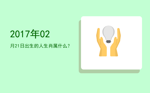 2017年02月21日出生的人生肖属什么?