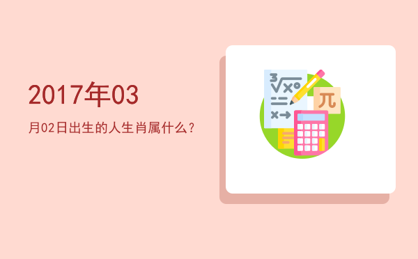 2017年03月02日出生的人生肖属什么?