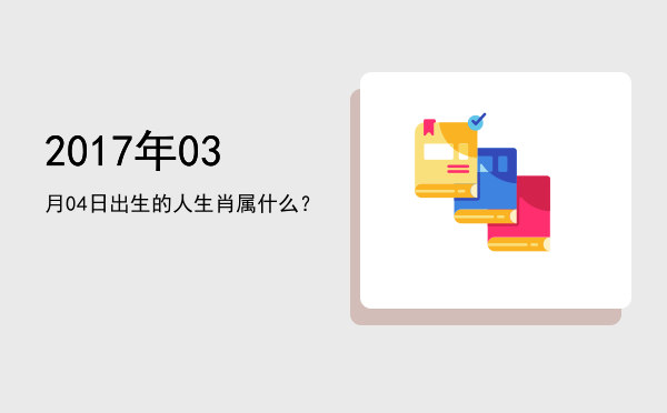 2017年03月04日出生的人生肖属什么?