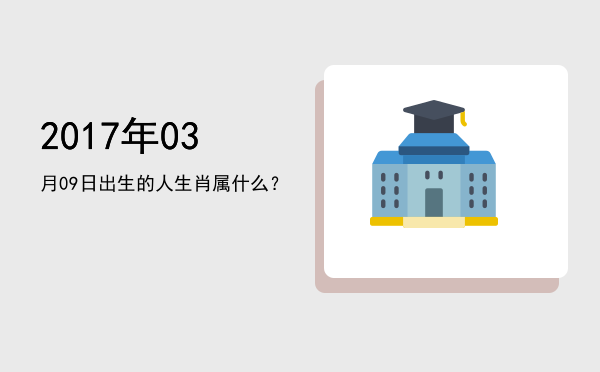 2017年03月09日出生的人生肖属什么?