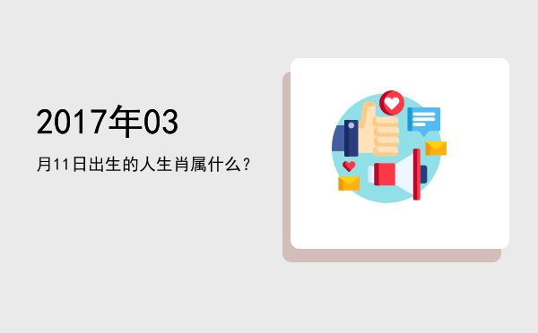 2017年03月11日出生的人生肖属什么?