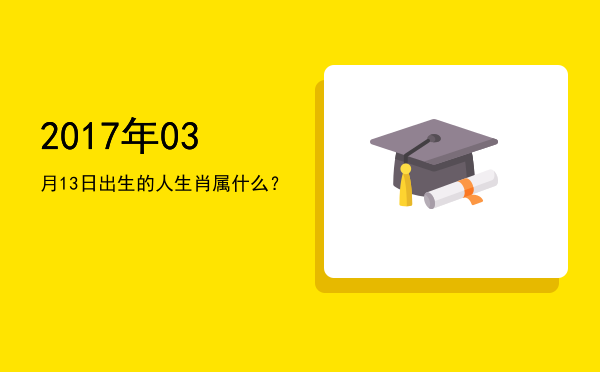 2017年03月13日出生的人生肖属什么?