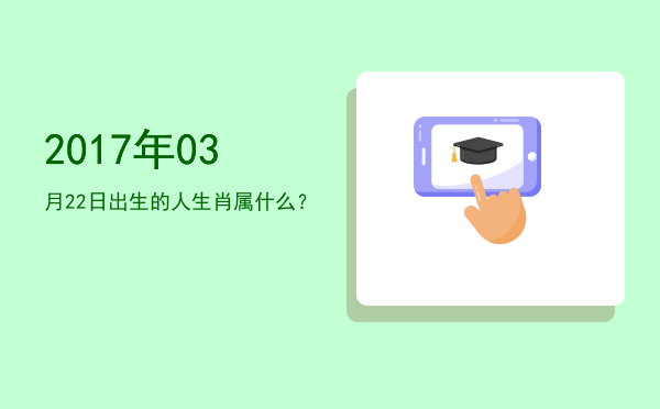 2017年03月22日出生的人生肖属什么?