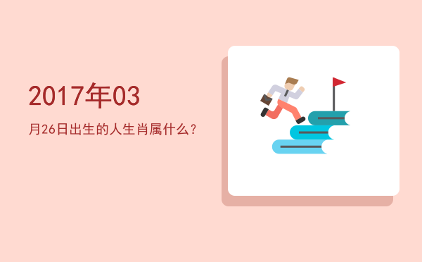 2017年03月26日出生的人生肖属什么？
