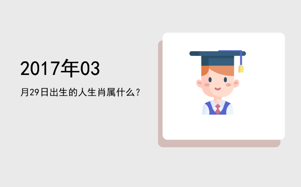 2017年03月29日出生的人生肖属什么?