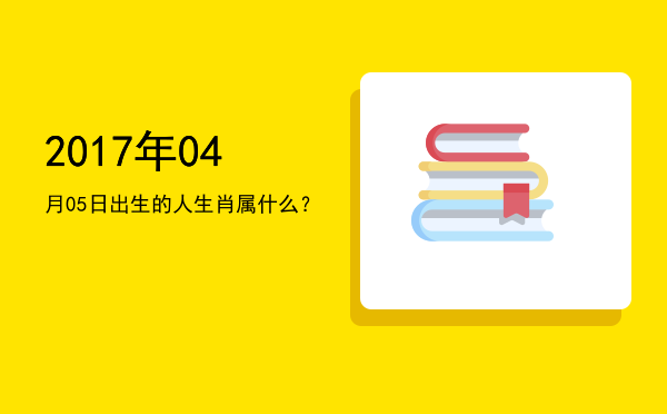 2017年04月05日出生的人生肖属什么?