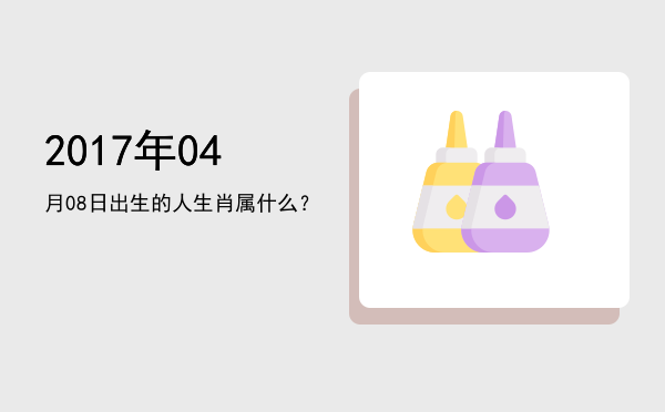 2017年04月08日出生的人生肖属什么?